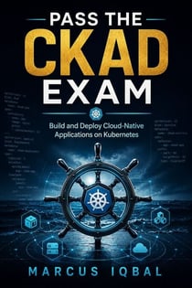 Pass the CKAD Exam - Build and Deploy Cloud-Native Applications on Kubernetes