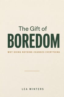 The Gift of Boredom: Why Doing Nothing Changes Everything