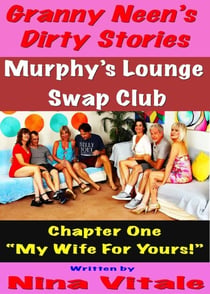 Granny Neen’s Dirty Stories The Murphy’s Lounge Swap Club  Chapter One “My Wife For Yours!”