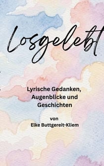 Losgelebt - Lyrische Gedanken, Augenblicke & Geschichten