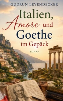 Italien, Amore und Goethe im Gepäck - Ein warmherziger Italienroman über Freundschaft und Neuanfang