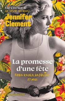 La promesse d'une fête. Frida Kahlo, Basquiat et moi
