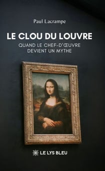 Le Clou du Louvre - Quand le chef-d’œuvre devient un mythe