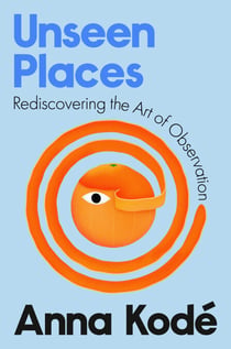 Unseen Places - Rediscovering the Art of Observation