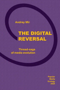 The Digital Reversal. Thread-Saga of Media Evolution - Popular Media Ecology, #3