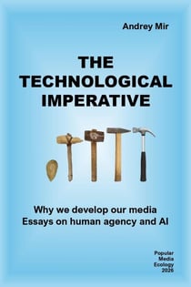 The Technological Imperative: Why We Develop Our Media. Essays on Human Agency and AI - Popular Media Ecology, #4