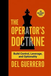 The Operator’s Doctrine: Build Control, Leverage, and Optionality