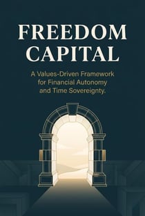 Freedom Capital: A Values-Driven Framework for Financial Autonomy and Time Sovereignty