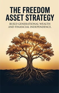 The Freedom Asset Strategy - Build Generational Wealth and Financial Independence