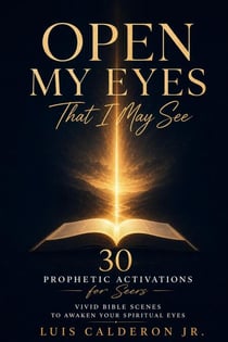 Open My Eyes That I May See: 30 Prophetic Activations for Seers — Vivid Bible Scenes to Awaken Your Spiritual Eyes - The Seer's Library, #2