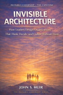 INVISIBLE ARCHITECTURE: The Capstone Volume (The Invisible Leadership Series)