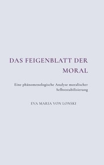 Das Feigenblatt der Moral - Eine phänomenologische Analyse moralischer Selbststabilisierung