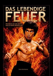 Das lebendige Feuer - Wie BRUCE LEE uns zeigte, dass es keine Grenzen gibt