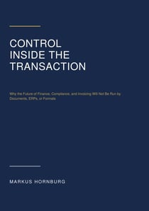 Control Inside the Transaction - Why the Future of Finance, Compliance, and Invoicing Will Not Be Run by Documents, ERPs, or Formats