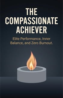 The Compassionate Achiever: Elite Performance, Inner Balance, and Zero Burnout