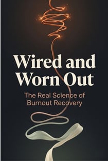 Wired and Worn Out: The Real Science of Burnout Recovery