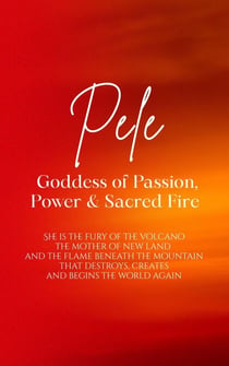 Pele: A Goddess of Passion, Power, and Sacred Fire.