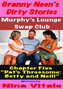 Granny Neen’s Dirty Stories The Murphy’s Lounge Swap Club Chapter Five  “Pat’s Threesome:  Betty and Neil!”