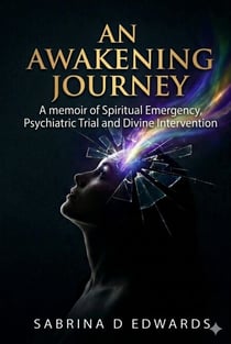 An Awakening Journey: A Memoir of Spiritual Emergency, Psychiatric Trial, and Divine Intervention