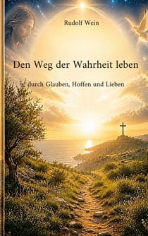 Den Weg der Wahrheit leben - durch Glauben, Hoffen und Lieben