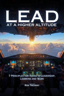 Lead at a Higher Altitude: 7 Principles for Rising in Leadership, Learning, and Work