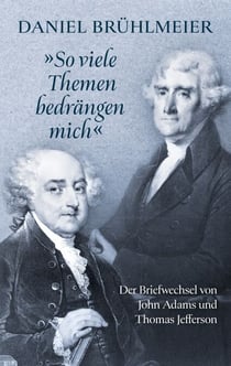"So viele Themen bedrängen mich"  Der Briefwechsel von John Adams und Thomas Jefferson