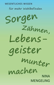 Sorgen zähmen, Lebensgeister munter machen - Wesentliches Wissen für mehr Wohlbefinden