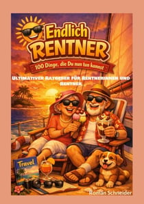 Endlich Rentner - 100 Dinge, die Du jetzt tun kannst - Ultimativer Ratgeber für Rentnerinnen und Rentner