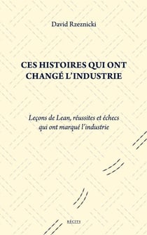 Ces histoires qui ont changé l'industrie - Leçons de Lean, réussites et échecs qui ont marqué l'industrie