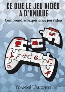 Ce que le jeu vidéo a d'unique - Comprendre l'expérience jeu vidéo