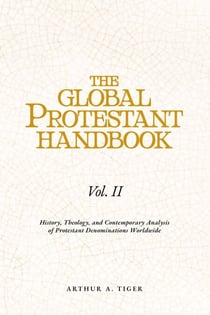 The Global Protestant Handbook (Vol II): History, Theology, and Contemporary Analysis of Protestant Denominations Worldwide - The Global Protestant Handbook, #2