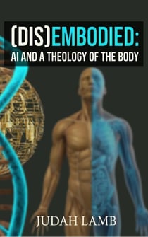 (Dis)Embodied: AI and a Theology of the Body