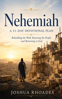 Nehemiah- A 31-Day Devotional Plan - Rebuilding the Wall, Restoring the People, and Returning to God - Thirty-One Days in the Word