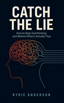 Catch the Lie - How to Stop Overthinking and Believe What's Actually True