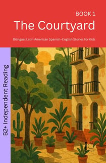 The Courtyard: Bilingual Latin American Spanish–English Stories for Kids - The 52 Story Method – Independent Reading (B2+), #1