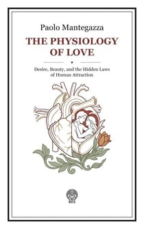 The Physiology of Love: Desire, Beauty, and the Hidden Laws of Human Attraction
