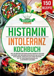 Histaminintoleranz Kochbuch - Die 150 besten histaminarmen Rezepte für eine leckere und gesunde Ernährung bei Histaminintoleranz. Wohlfühlen ohne Histamin, mit 30 Tage Ernährungsplan & Nährwertangaben