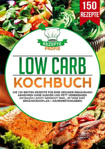 Low Carb Kochbuch - Die 150 besten Rezepte für eine gesunde Ernährung! Abnehmen ohne Hunger und Fett verbrennen am Bauch leicht gemacht (inkl. 30 Tage Diät Ernährungsplan + Nährwertangaben)