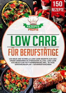 Low Carb für Berufstätige - 150 neue und schnelle Low Carb Rezepte zum gesunden Abnehmen im stressigen Alltag. Low Carb Kochbuch zur Fettverbrennung inkl. 30 Tage Ernährungsplan + Nährwertangaben