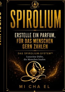 SPIROLIUM Erstelle ein Parfum, für das Menschen zahlen - Der praktische Leitfaden für moderne Parfümerie