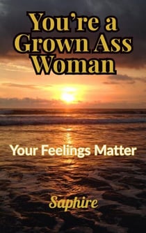You're a Grown Ass Woman: Your Feelings Matter