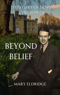 Beyond Belief: The Story of Denys Eyre Bower