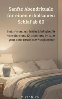 Sanfte Abendrituale für einen erholsamen Schlaf ab 60: Einfache und natürliche Methoden für mehr Ruhe und Entspannung im Alter – ganz ohne Druck oder Medikamente