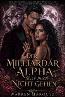 Der Milliardär Alpha lässt mich nicht gehen - Eine abgewiesene Geliebte, eine zweite Chance, ein Milliardär und ein Werwolf – eine Romanze, #1