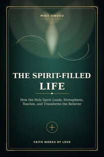 The Spirit-Filled Life: How the Holy Spirit Leads, Strengthens, Teaches, and Transforms the Believer