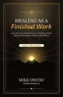 Healing as a Finished Work A 30-Day Devotional Journey of Healing, Hope, Spiritual Discipline, and Sacred Boldness