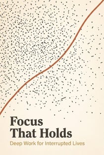 Focus That Holds: Deep Work for Interrupted Lives