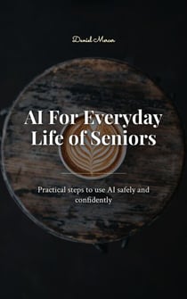 AI For Everyday Life of Seniors - Practical steps to use AI safely and confidently