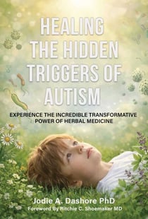 Healing the Hidden Triggers of Autism - Experience the Incredible Transformative Power of Herbal Medicine