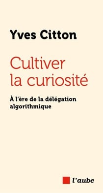 Cultiver la curiosité - À l’ère de la délégation algorithmique
